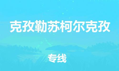 惠州到克孜勒蘇柯爾克孜物流專線_惠州至克孜勒蘇柯爾克孜物流公司_惠州到克孜勒蘇柯爾克孜貨運專線